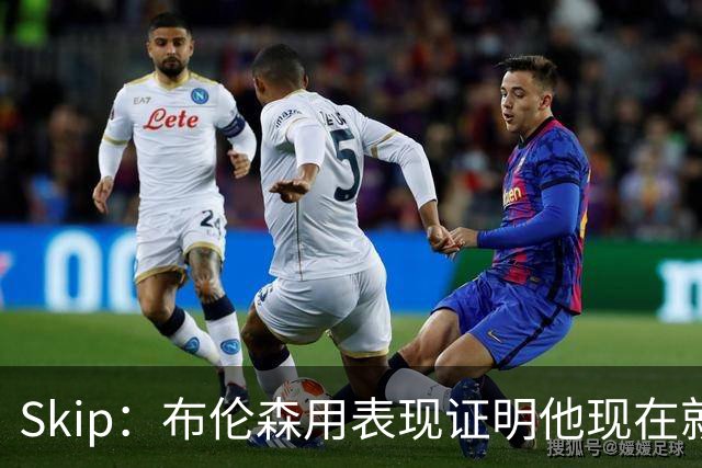 Skip：布伦森用表现证明他现在就是NBA最出色的球员 而非亚历山大